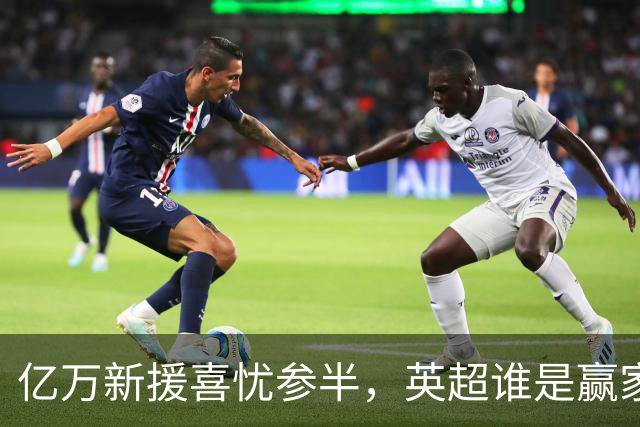 亿万新援喜忧参半，英超谁是赢家？